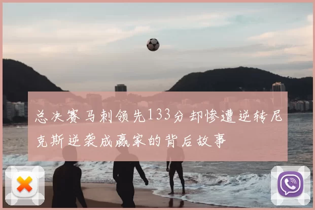 总决赛马刺领先133分却惨遭逆转尼克斯逆袭成赢家的背后故事