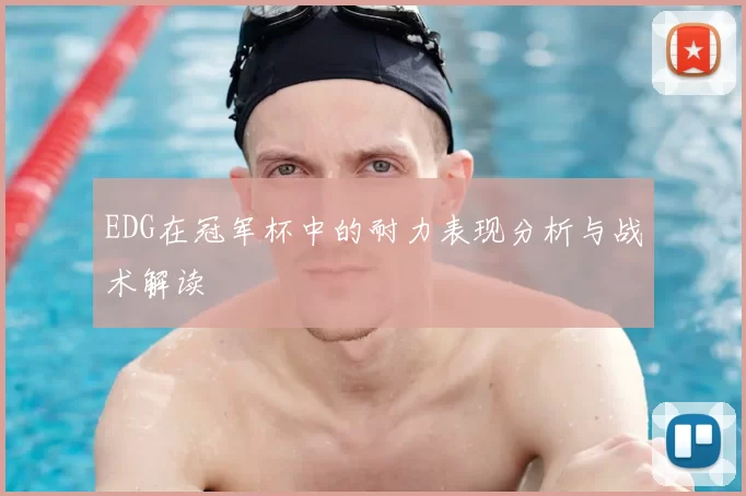 EDG在冠军杯中的耐力表现分析与战术解读
