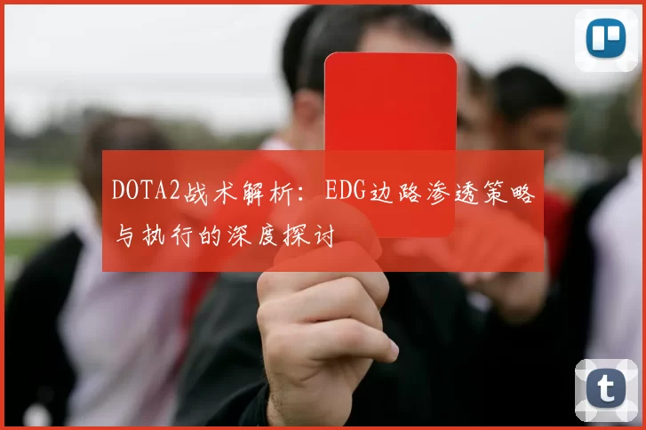 DOTA2战术解析：EDG边路渗透策略与执行的深度探讨
