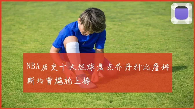 NBA历史十大烂球盘点乔丹科比詹姆斯均曾尴尬上榜