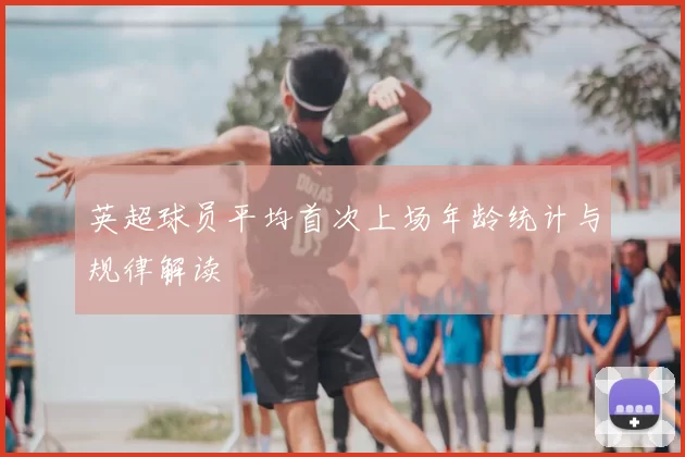 英超球员平均首次上场年龄统计与规律解读