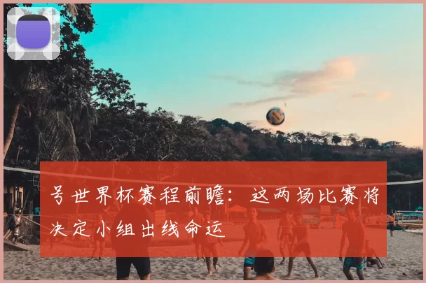 号世界杯赛程前瞻：这两场比赛将决定小组出线命运