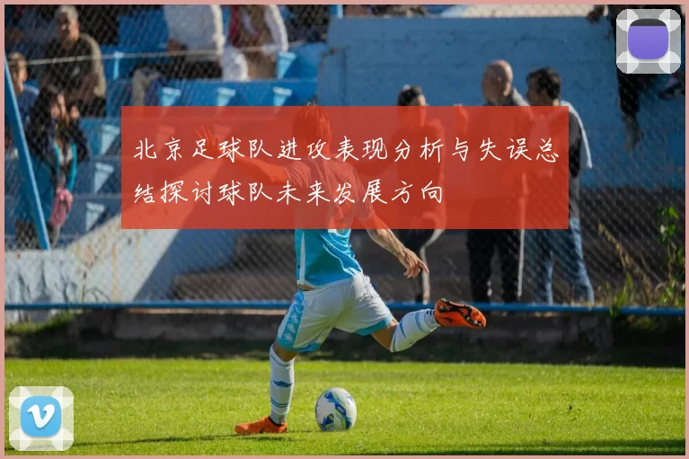 北京足球队进攻表现分析与失误总结探讨球队未来发展方向