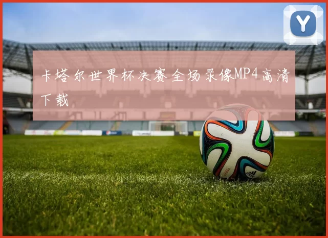 卡塔尔世界杯决赛全场录像MP4高清下载
