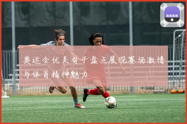 奥运会优美句子盘点展现赛场激情与体育精神魅力