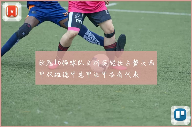 欧冠16强球队分析英超独占鳌头西甲双雄德甲意甲法甲各有代表