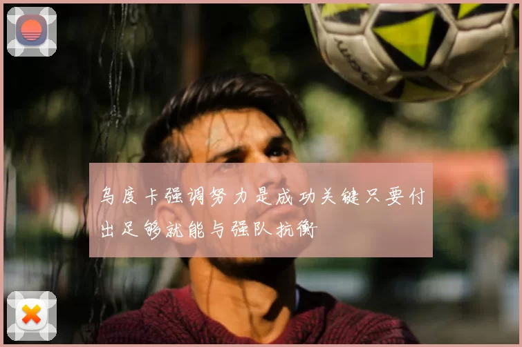 乌度卡强调努力是成功关键只要付出足够就能与强队抗衡