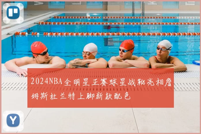 2024NBA全明星正赛球星战靴亮相詹姆斯杜兰特上脚新款配色