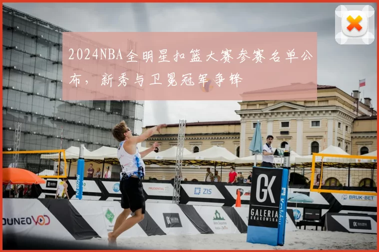 2024NBA全明星扣篮大赛参赛名单公布，新秀与卫冕冠军争锋
