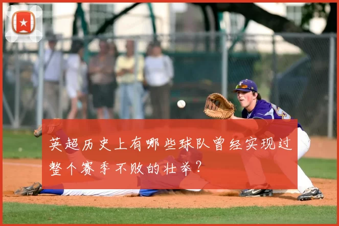 英超历史上有哪些球队曾经实现过整个赛季不败的壮举？