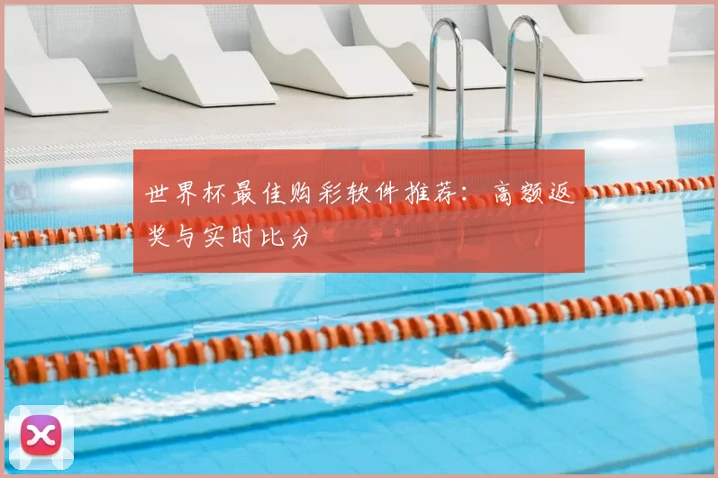 世界杯最佳购彩软件推荐:高额返奖与实时比分