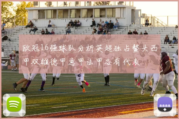 欧冠16强球队分析英超独占鳌头西甲双雄德甲意甲法甲各有代表