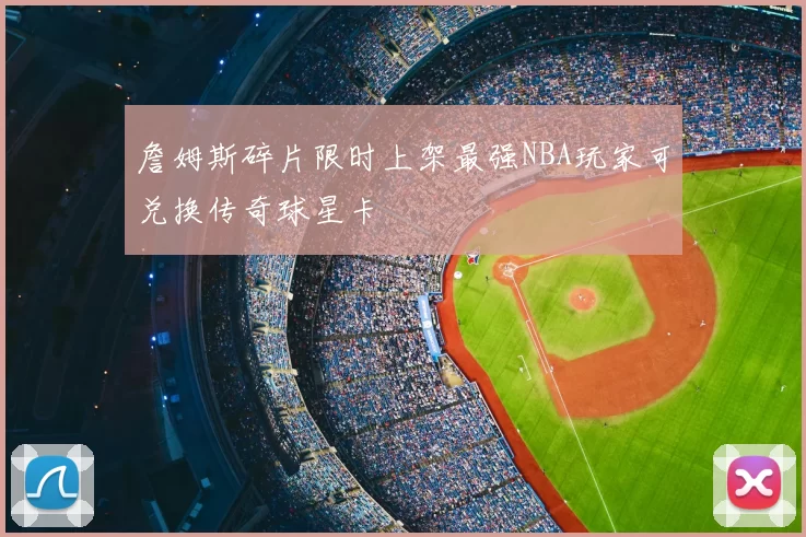 詹姆斯碎片限时上架最强NBA玩家可兑换传奇球星卡