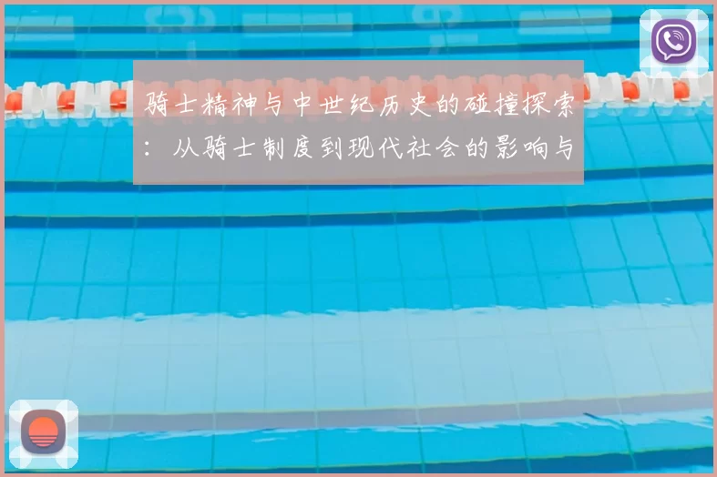 骑士精神与中世纪历史的碰撞探索：从骑士制度到现代社会的影响与演变