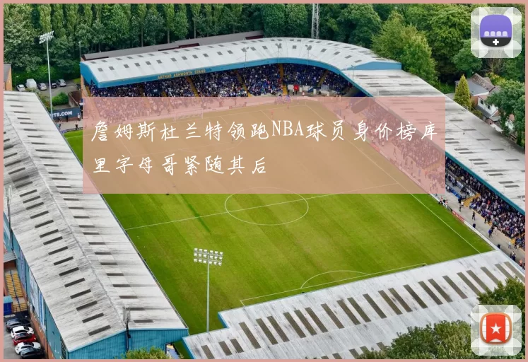 詹姆斯杜兰特领跑NBA球员身价榜库里字母哥紧随其后