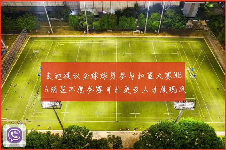 麦迪提议全球球员参与扣篮大赛NBA明星不愿参赛可让更多人才展现风采
