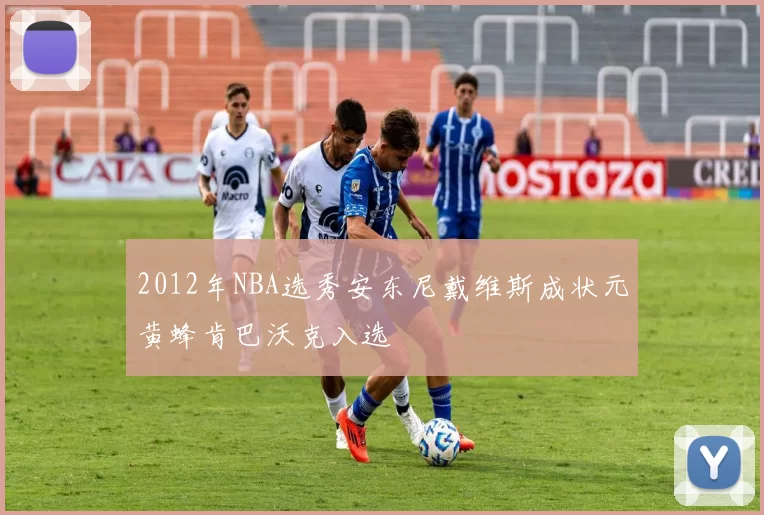 2012年NBA选秀安东尼戴维斯成状元黄蜂肯巴沃克入选