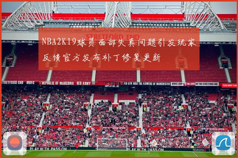 NBA2K19球员面部失真问题引发玩家反馈官方发布补丁修复更新