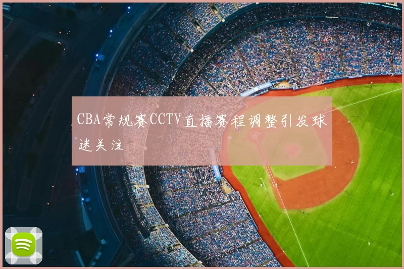 CBA常规赛CCTV直播赛程调整引发球迷关注