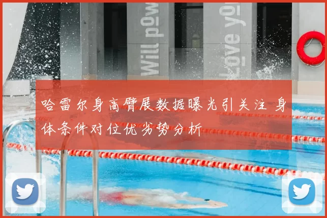 哈雷尔身高臂展数据曝光引关注 身体条件对位优劣势分析