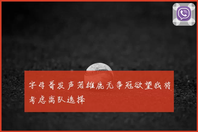 字母哥发声若雄鹿无争冠欲望我将考虑离队选择