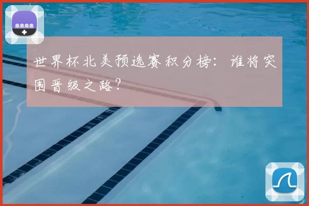世界杯北美预选赛积分榜：谁将突围晋级之路？